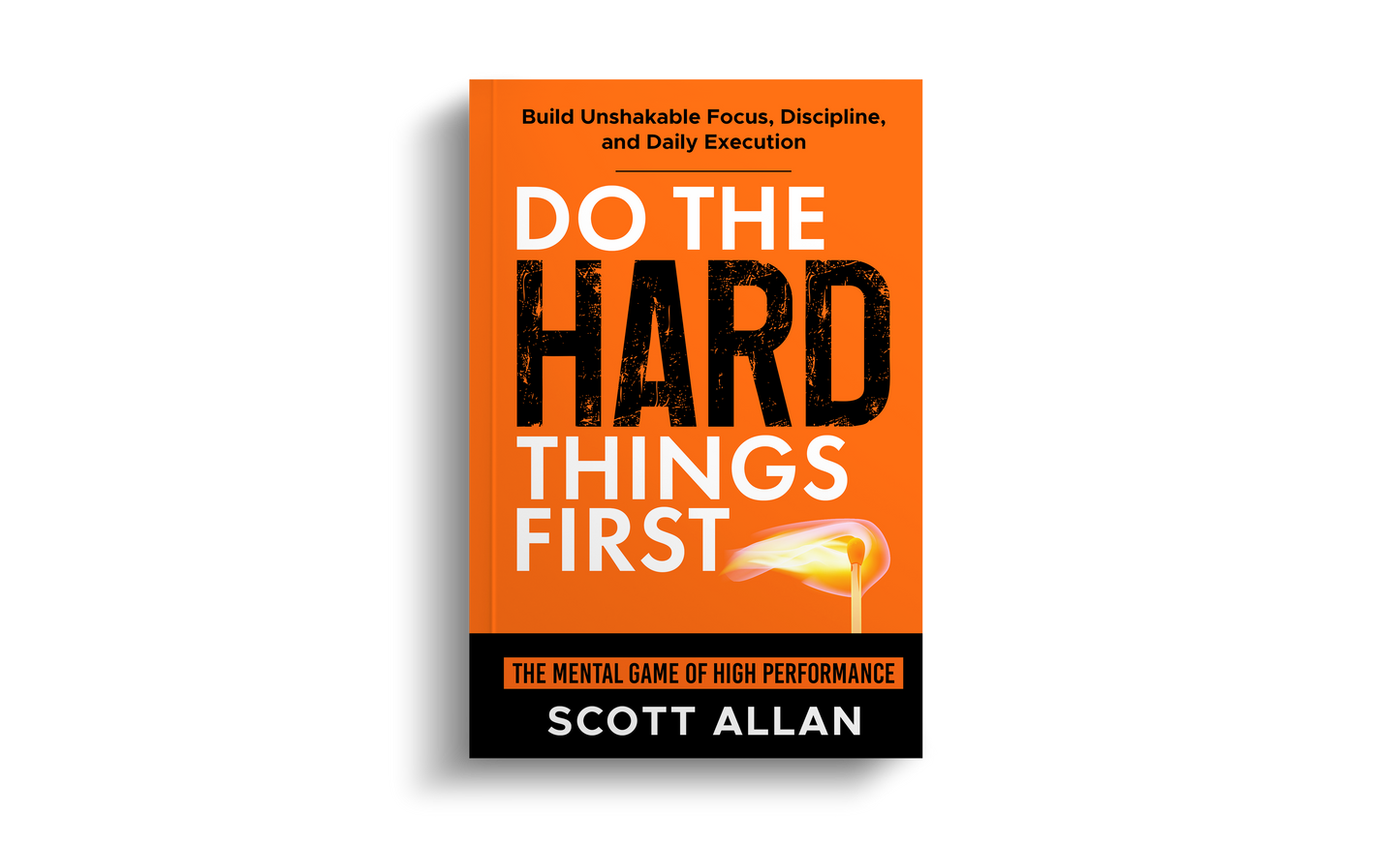 Do the Hard Things First: The Mental Game of High Performance — Build Unshakable Focus, Discipline, and Daily Execution