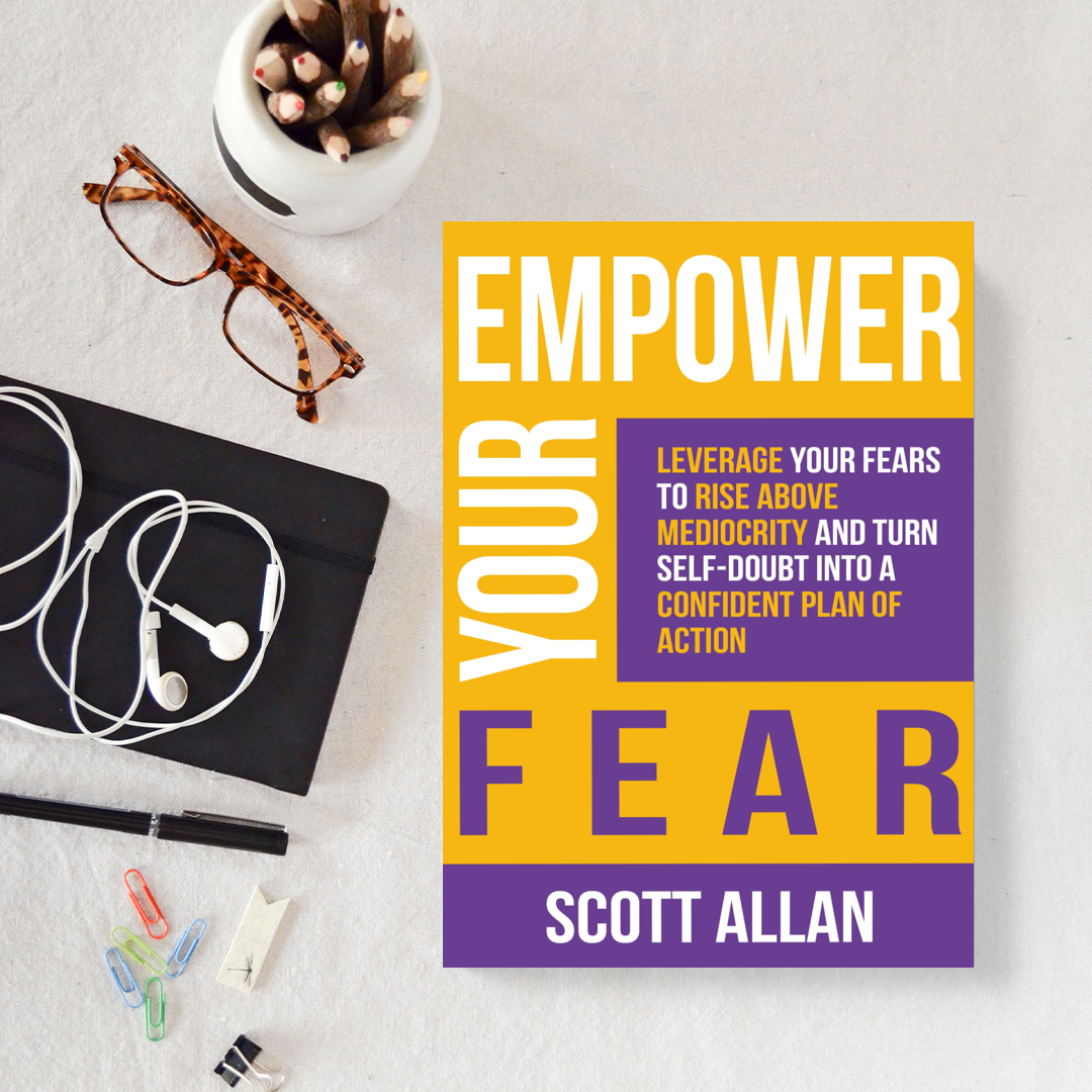 Empower Your Fear: Leverage Your Fears To Rise Above Mediocrity and Turn Self-Doubt Into a Confident Plan of Action
