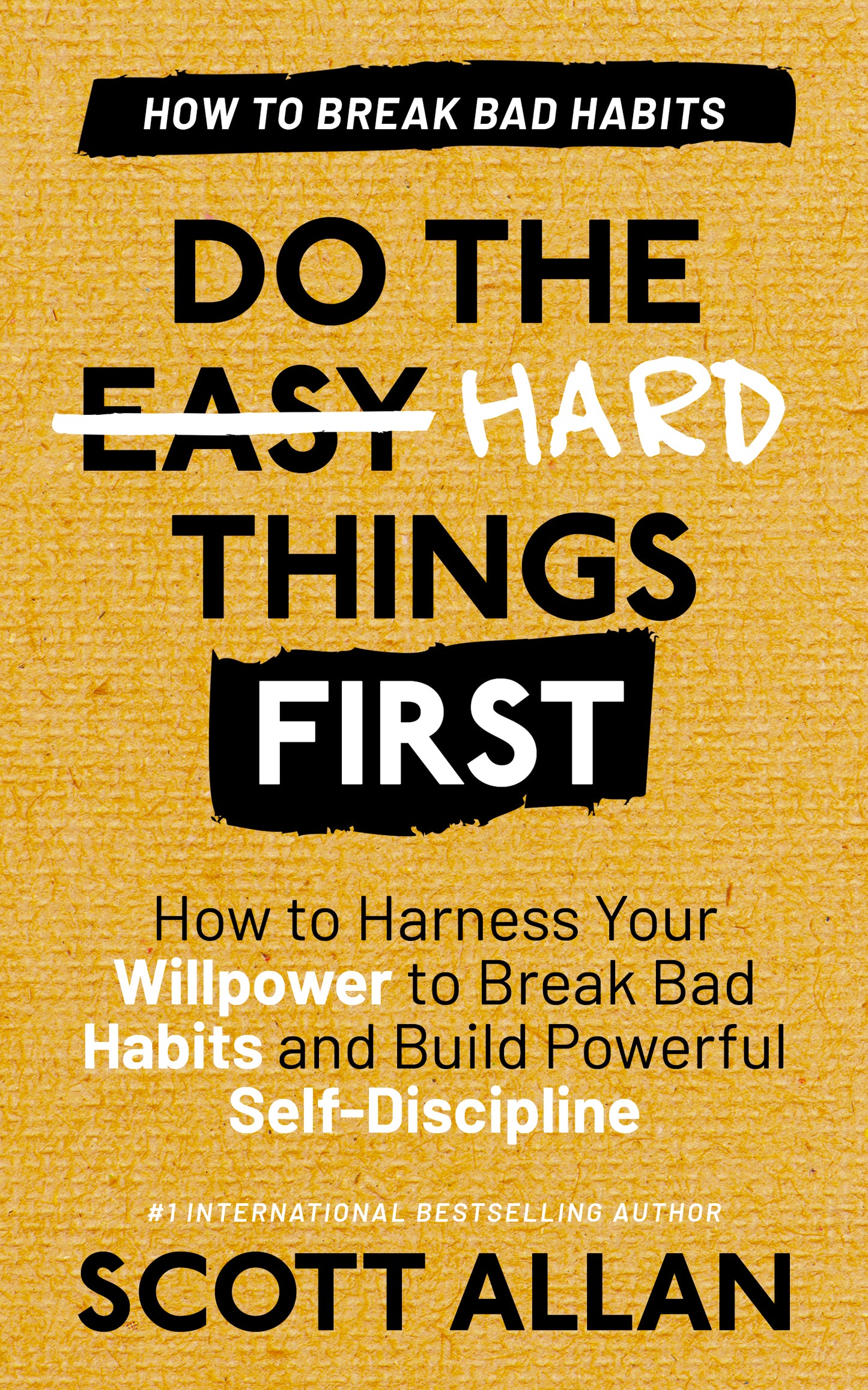 Do the Hard Things First: How to Harness Your Willpower to Break Bad Habits and Build Powerful Self-Discipline