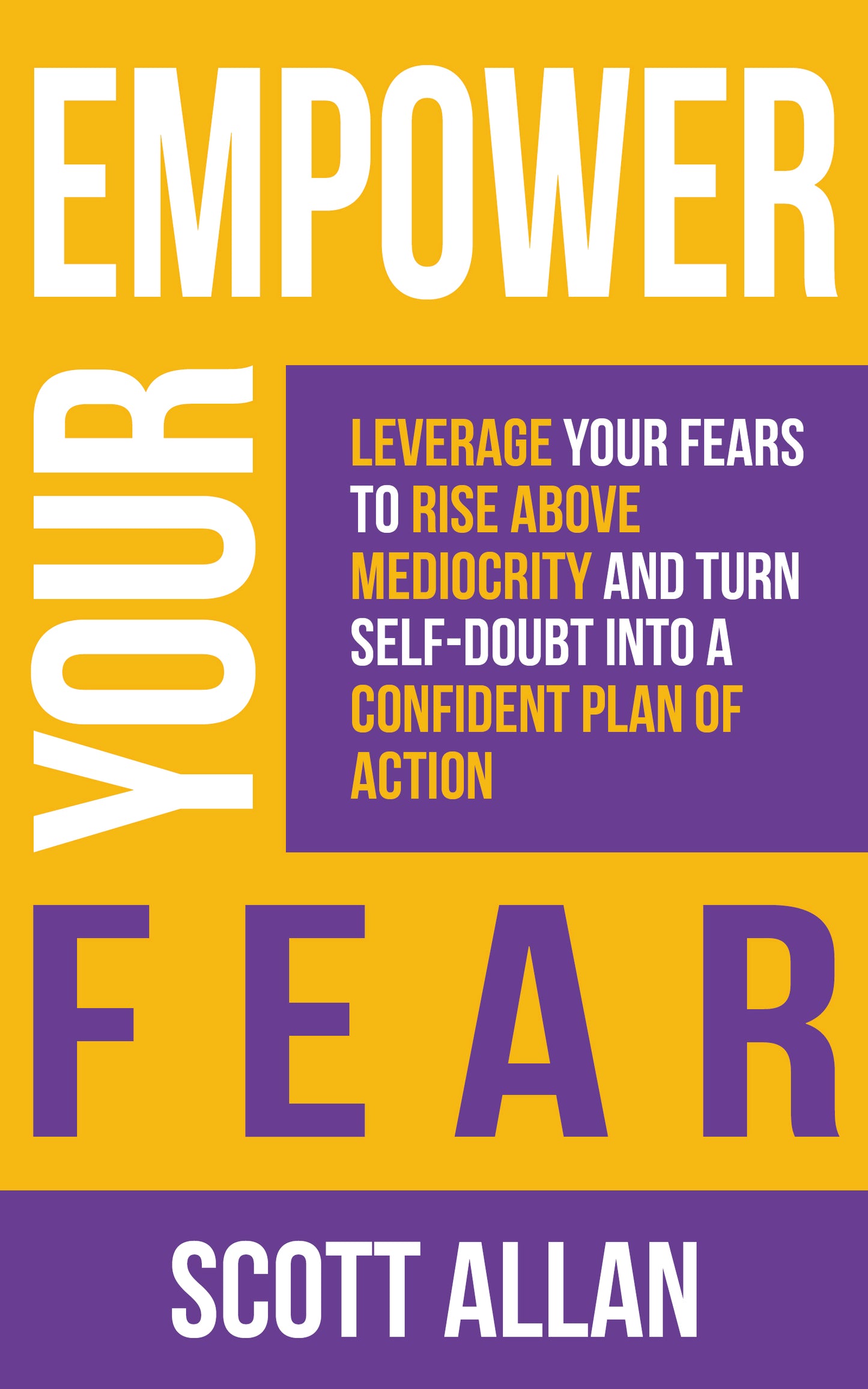 Empower Your Fear: Leverage Your Fears To Rise Above Mediocrity and Turn Self-Doubt Into a Confident Plan of Action