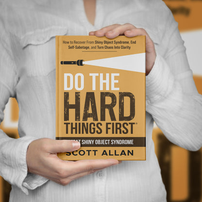 Do the Hard Things First: How to Recover From Shiny Object Syndrome, End Self-Sabotage, and Turn Chaos Into Clarity