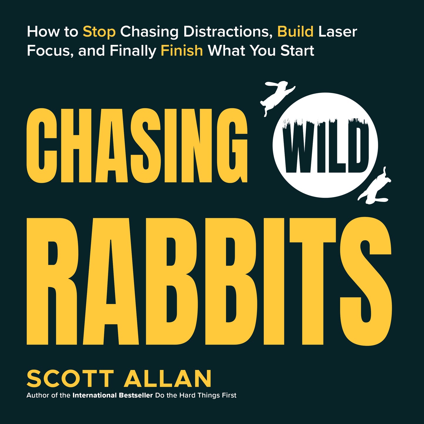 Chasing Wild Rabbits: How to Stop Chasing Distractions, Build Laser Focus, and Finally Finish What You Start