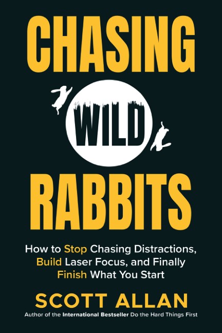 Chasing Wild Rabbits: How to Stop Chasing Distractions, Build Laser Focus, and Finally Finish What You Start