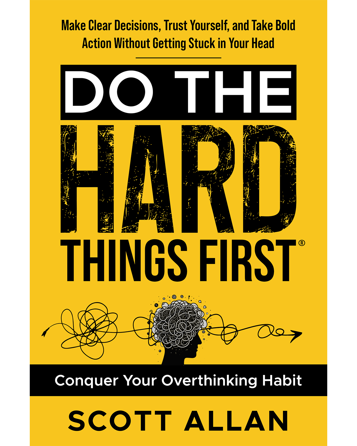 Do the Hard Things First: Conquer Your Overthinking Habit — Make Clear Decisions, Trust Yourself, and Take Bold Action Without Getting Stuck in Your Head
