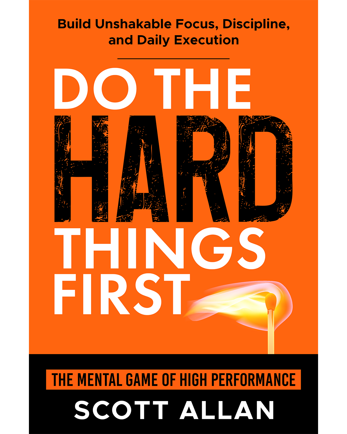 Do the Hard Things First: The Mental Game of High Performance — Build Unshakable Focus, Discipline, and Daily Execution