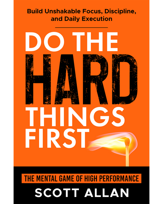 Do the Hard Things First: The Mental Game of High Performance — Build Unshakable Focus, Discipline, and Daily Execution