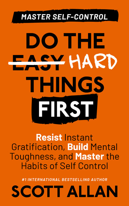 Do the Hard Things First: Master Self-Control: Resist Instant Gratification, Build Mental Toughness, and Master the Habits of Self Control