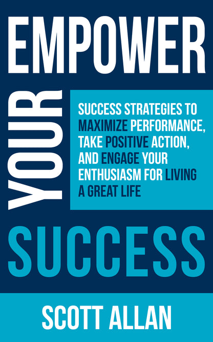Empower Your Success: Success Strategies to Maximize Performance, Take Positive Action, and Engage Your Enthusiasm for Living a Great Life